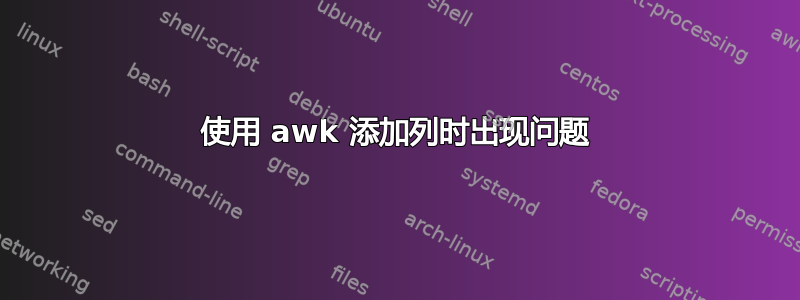 使用 awk 添加列时出现问题