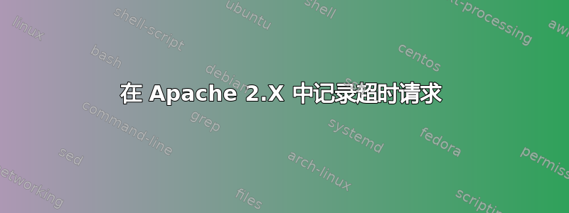 在 Apache 2.X 中记录超时请求