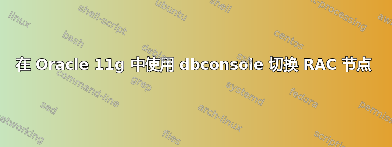 在 Oracle 11g 中使用 dbconsole 切换 RAC 节点