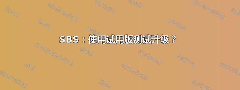 SBS：使用试用版测试升级？