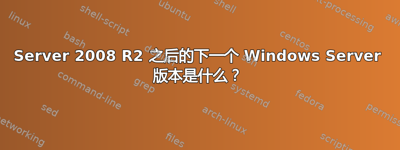 Server 2008 R2 之后的下一个 Windows Server 版本是什么？