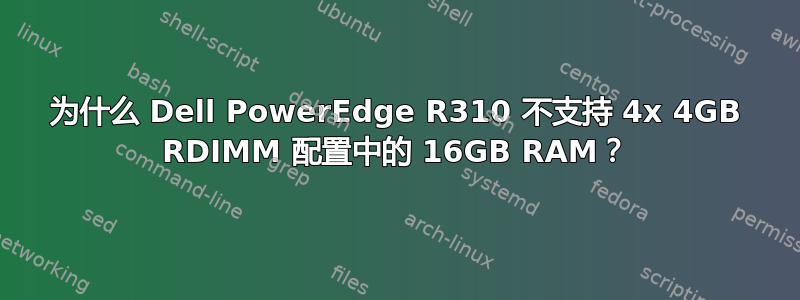 为什么 Dell PowerEdge R310 不支持 4x 4GB RDIMM 配置中的 16GB RAM？