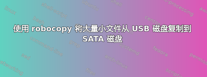 使用 robocopy 将大量小文件从 USB 磁盘复制到 SATA 磁盘