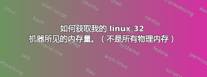 如何获取我的 linux 32 机器所见的内存量。（不是所有物理内存）