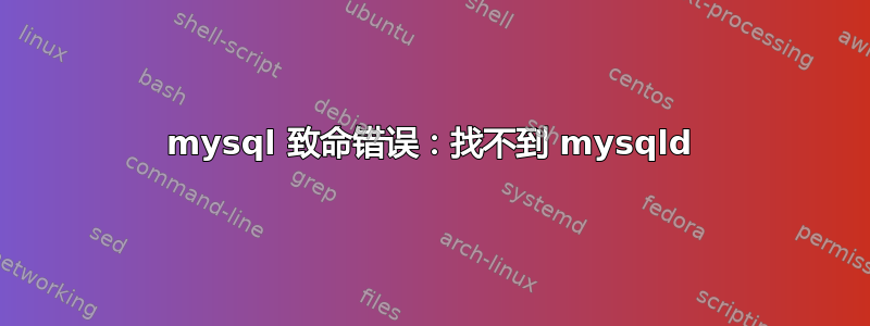 mysql 致命错误：找不到 mysqld