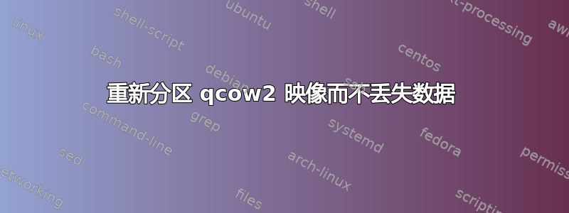 重新分区 qcow2 映像而不丢失数据