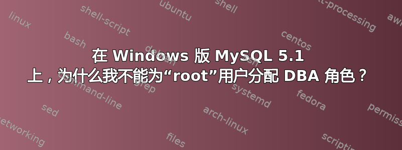 在 Windows 版 MySQL 5.1 上，为什么我不能为“root”用户分配 DBA 角色？