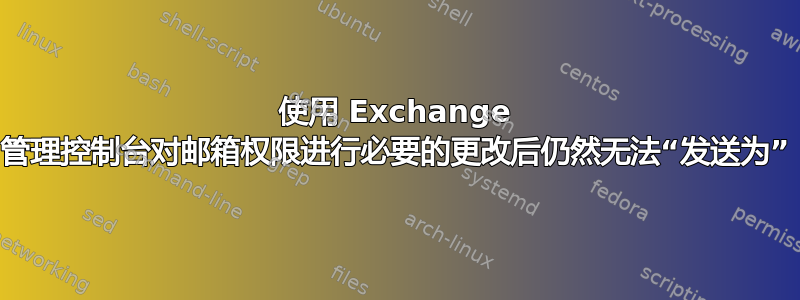 使用 Exchange 管理控制台对邮箱权限进行必要的更改后仍然无法“发送为”