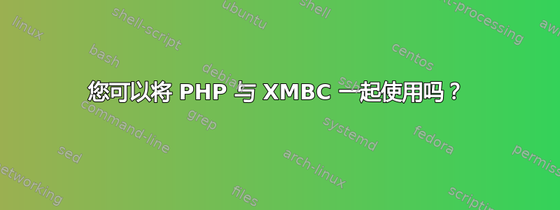 您可以将 PHP 与 XMBC 一起使用吗？