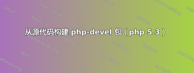 从源代码构建 php-devel 包（php 5.3）