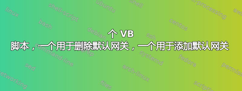 2 个 VB 脚本，一个用于删除默认网关，一个用于添加默认网关