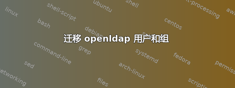 迁移 openldap 用户和组