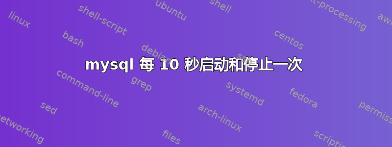 mysql 每 10 秒启动和停止一次