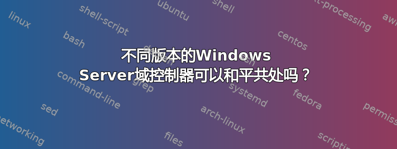 不同版本的Windows Server域控制器可以和平共处吗？