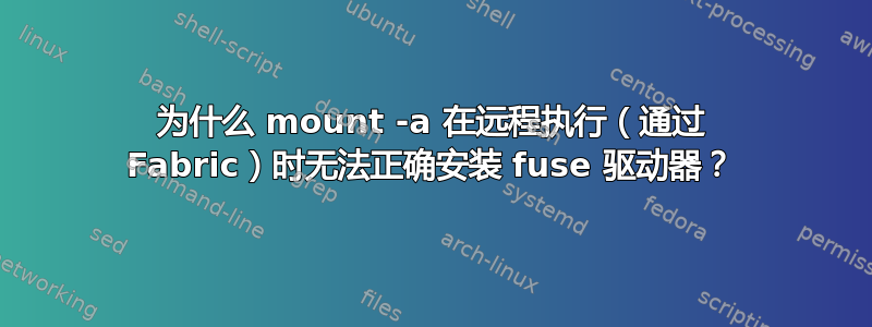 为什么 mount -a 在远程执行（通过 Fabric）时无法正确安装 fuse 驱动器？