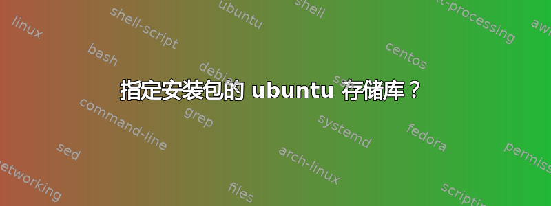 指定安装包的 ubuntu 存储库？