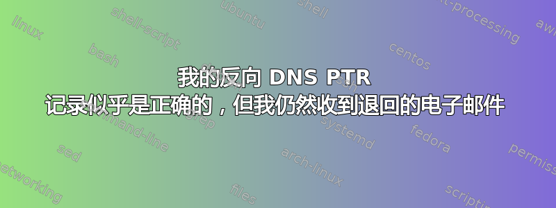 我的反向 DNS PTR 记录似乎是正确的，但我仍然收到退回的电子邮件