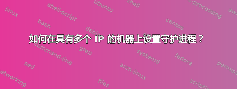 如何在具有多个 IP 的机器上设置守护进程？