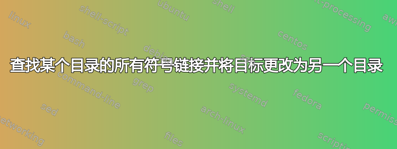 查找某个目录的所有符号链接并将目标更改为另一个目录