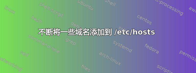 不断将一些域名添加到 /etc/hosts