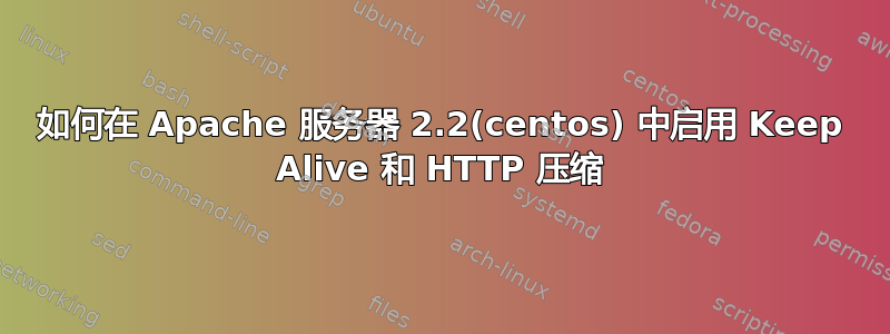 如何在 Apache 服务器 2.2(centos) 中启用 Keep Alive 和 HTTP 压缩