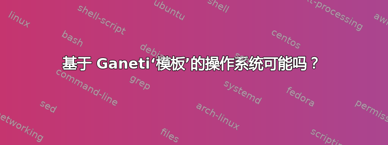 基于 Ganeti‘模板’的操作系统可能吗？