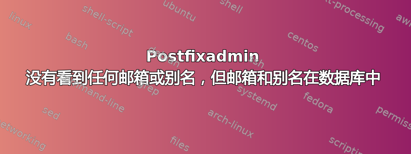 Postfixadmin 没有看到任何邮箱或别名，但邮箱和别名在数据库中