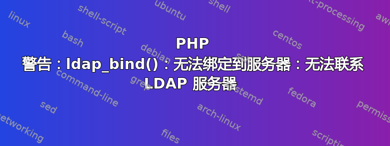 PHP 警告：ldap_bind()：无法绑定到服务器：无法联系 LDAP 服务器 