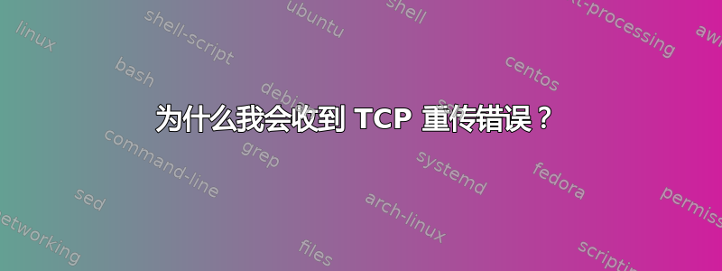 为什么我会收到 TCP 重传错误？