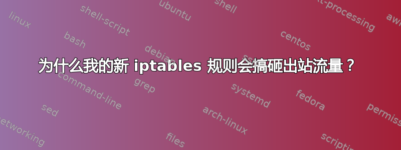 为什么我的新 iptables 规则会搞砸出站流量？