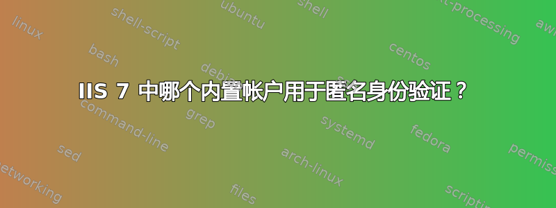 IIS 7 中哪个内置帐户用于匿名身份验证？