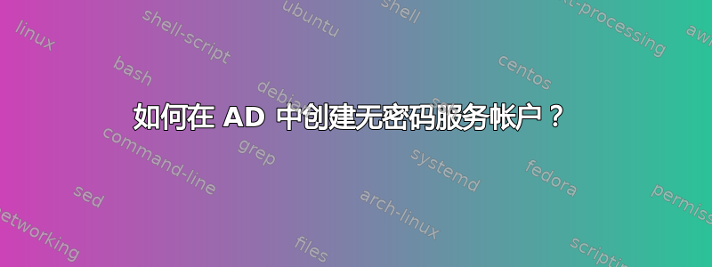 如何在 AD 中创建无密码服务帐户？