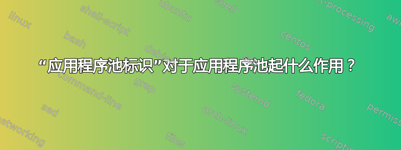 “应用程序池标识”对于应用程序池起什么作用？