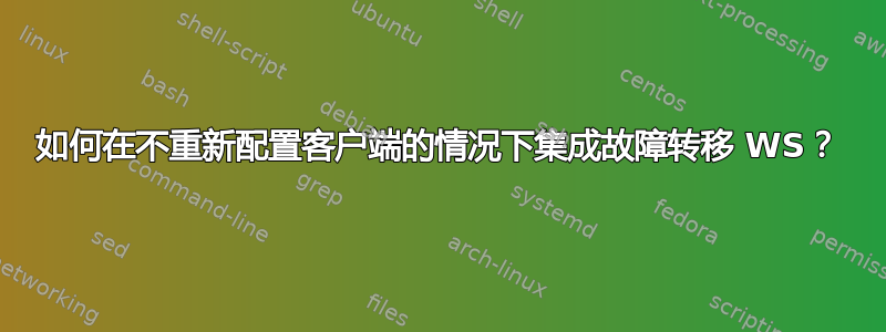 如何在不重新配置客户端的情况下集成故障转移 WS？