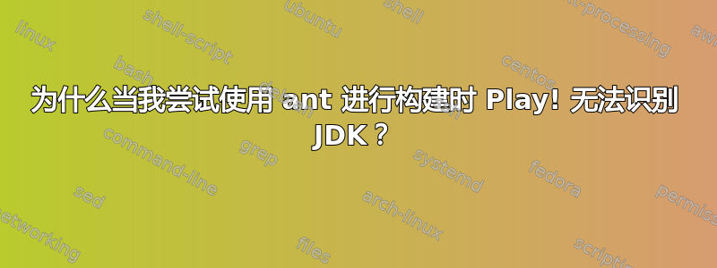 为什么当我尝试使用 ant 进行构建时 Play! 无法识别 JDK？