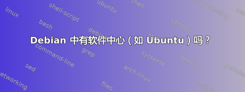 Debian 中有软件中心（如 Ubuntu）吗？