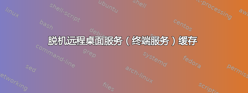 脱机远程桌面服务（终端服务）缓存