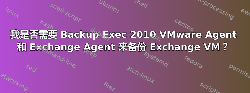 我是否需要 Backup Exec 2010 VMware Agent 和 Exchange Agent 来备份 Exchange VM？