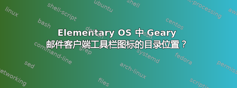 Elementary OS 中 Geary 邮件客户端工具栏图标的目录位置？