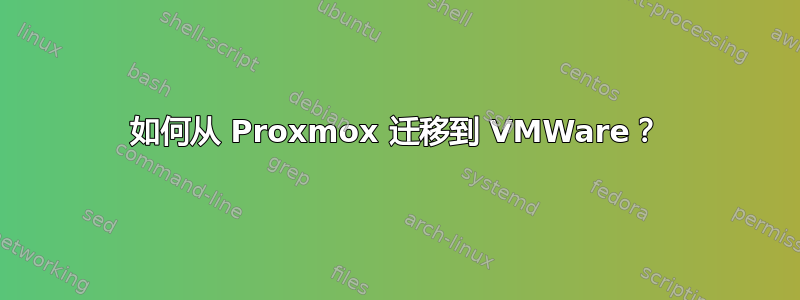 如何从 Proxmox 迁移到 VMWare？