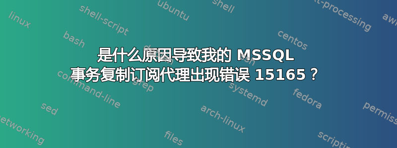 是什么原因导致我的 MSSQL 事务复制订阅代理出现错误 15165？