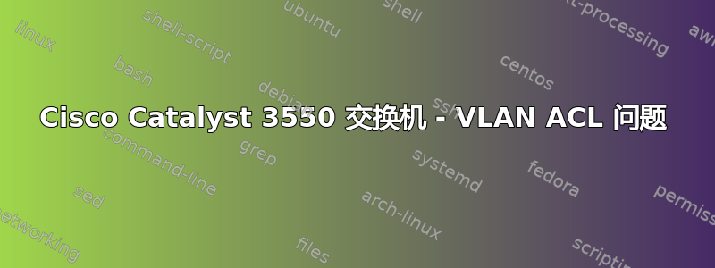 Cisco Catalyst 3550 交换机 - VLAN ACL 问题