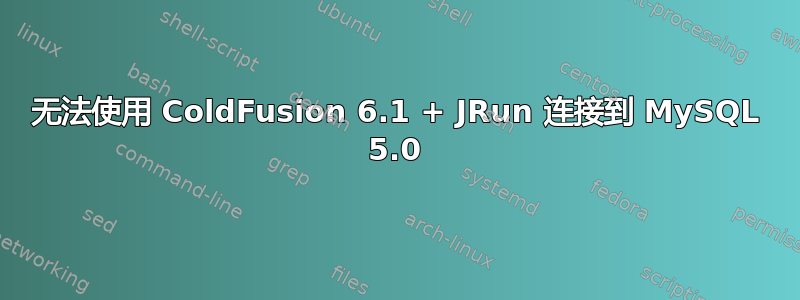 无法使用 ColdFusion 6.1 + JRun 连接到 MySQL 5.0