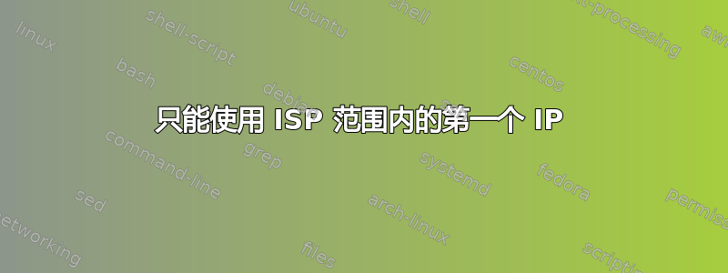 只能使用 ISP 范围内的第一个 IP