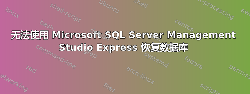 无法使用 Microsoft SQL Server Management Studio Express 恢复数据库