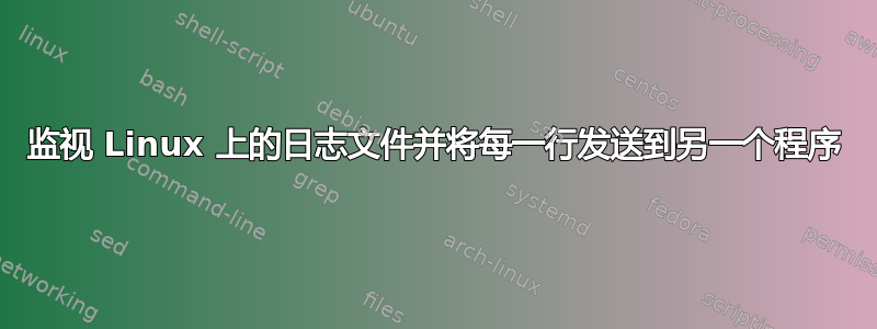 监视 Linux 上的日志文件并将每一行发送到另一个程序