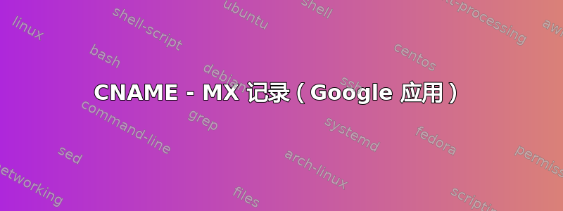 CNAME - MX 记录（Google 应用）