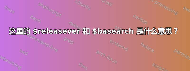 这里的 $releasever 和 $basearch 是什么意思？