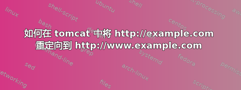 如何在 tomcat 中将 http://example.com 重定向到 http://www.example.com