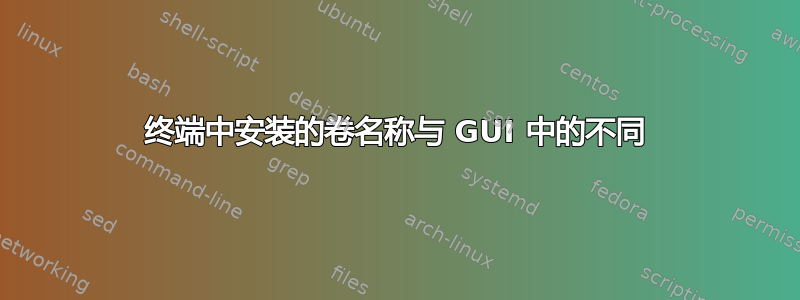 终端中安装的卷名称与 GUI 中的不同